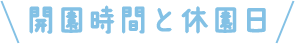 開園時間と休園日
